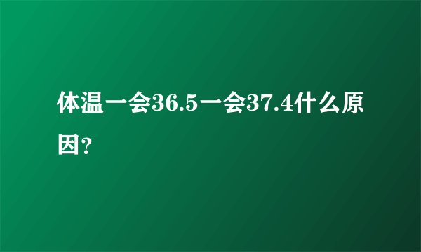 体温一会36.5一会37.4什么原因？