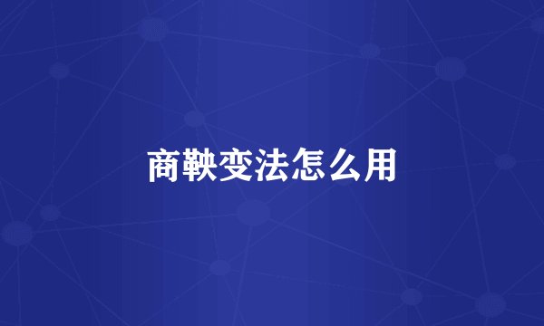 商鞅变法怎么用