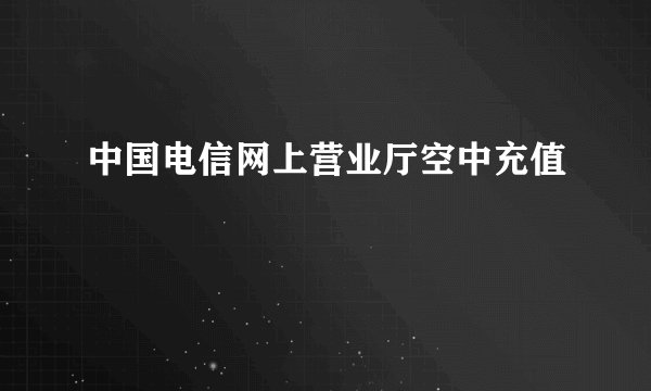 中国电信网上营业厅空中充值