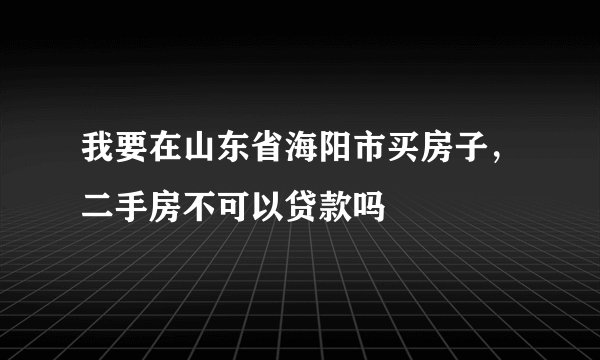 我要在山东省海阳市买房子，二手房不可以贷款吗