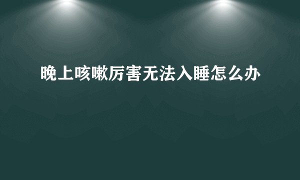晚上咳嗽厉害无法入睡怎么办
