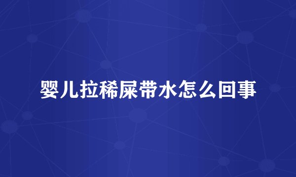婴儿拉稀屎带水怎么回事