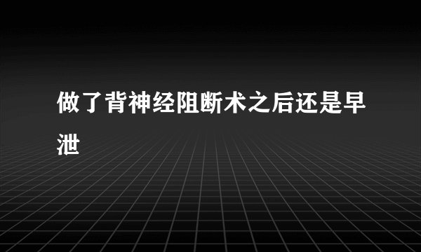做了背神经阻断术之后还是早泄