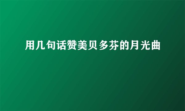 用几句话赞美贝多芬的月光曲