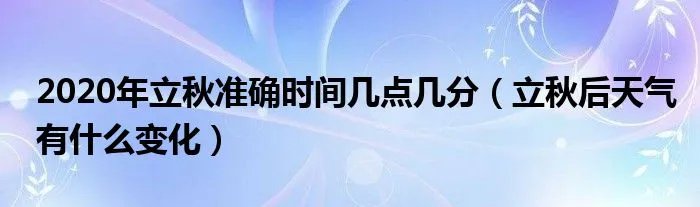 2020年立秋准确时间几点几分（立秋后天气有什么变化）