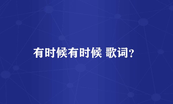 有时候有时候 歌词？