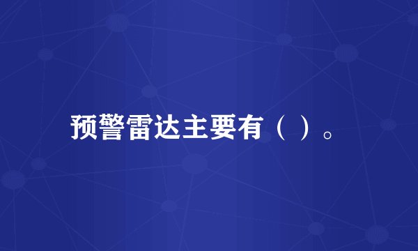 预警雷达主要有（）。