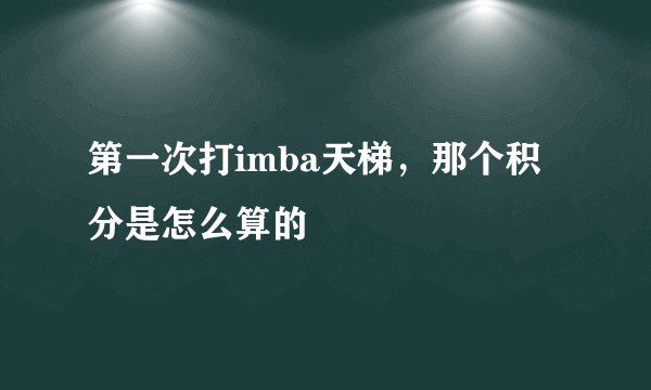 第一次打imba天梯，那个积分是怎么算的