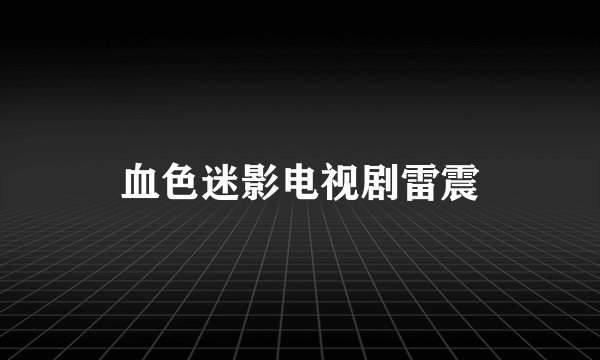 血色迷影电视剧雷震