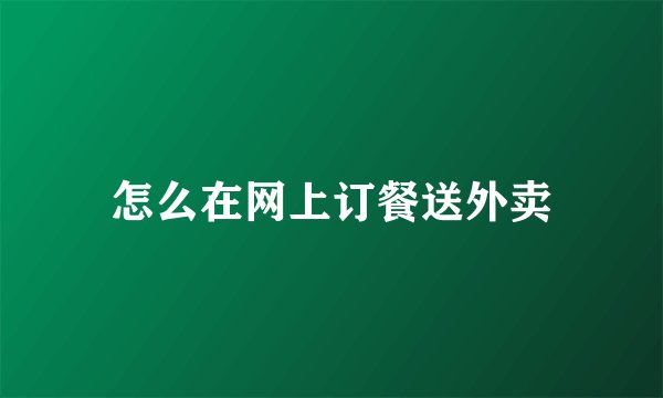 怎么在网上订餐送外卖
