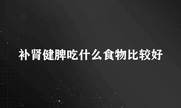 补肾健脾吃什么食物比较好