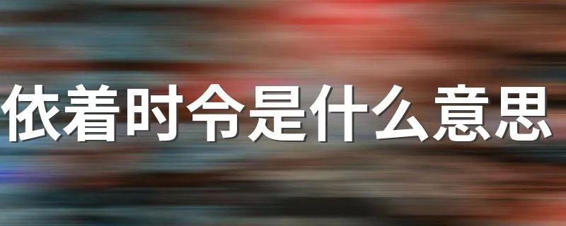 依着时令是什么意思 依着时令的含义