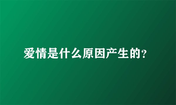 爱情是什么原因产生的？