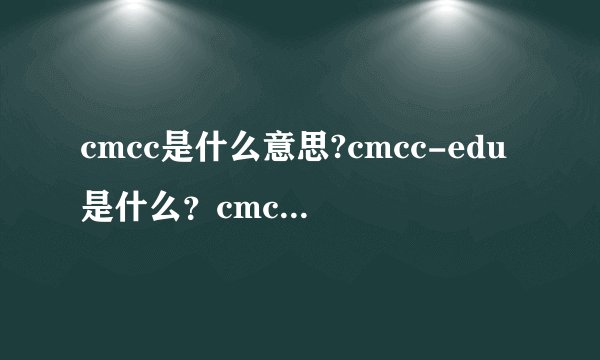 cmcc是什么意思?cmcc-edu是什么?cmcc免费账号在哪里买?