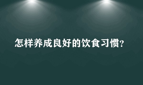 怎样养成良好的饮食习惯？