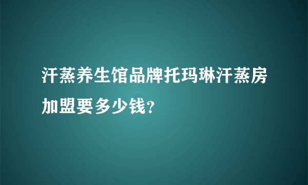 汗蒸养生馆品牌托玛琳汗蒸房加盟要多少钱？
