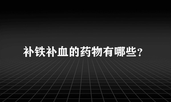 补铁补血的药物有哪些？