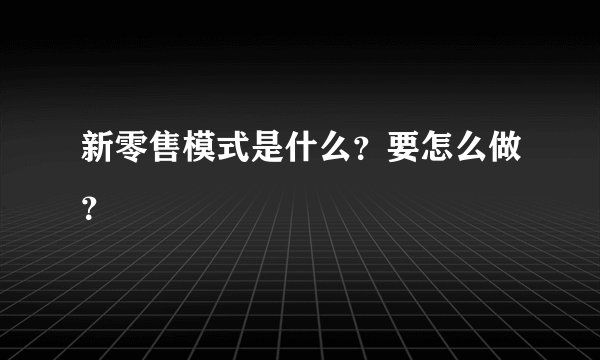 新零售模式是什么？要怎么做？