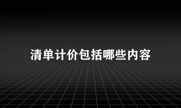 清单计价包括哪些内容