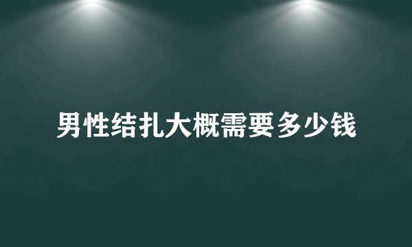 男性结扎大概需要多少钱