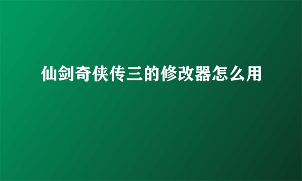 仙剑奇侠传三的修改器怎么用