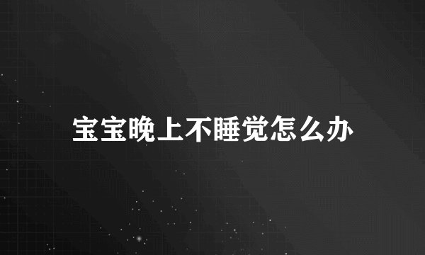 宝宝晚上不睡觉怎么办