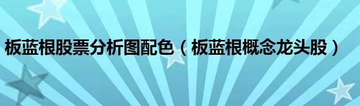 板蓝根股票分析图配色（板蓝根概念龙头股）
