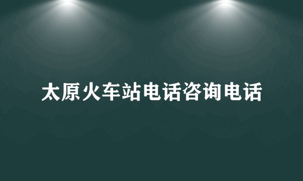 太原火车站电话咨询电话