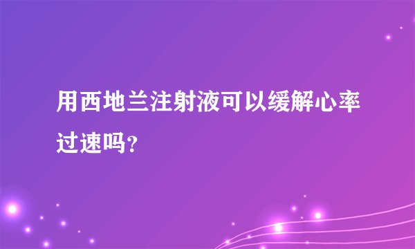 用西地兰注射液可以缓解心率过速吗？