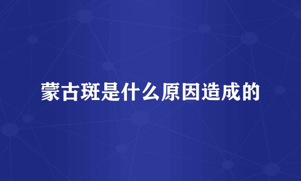 蒙古斑是什么原因造成的