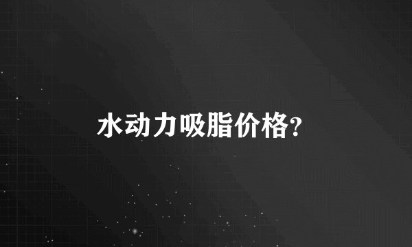 水动力吸脂价格？