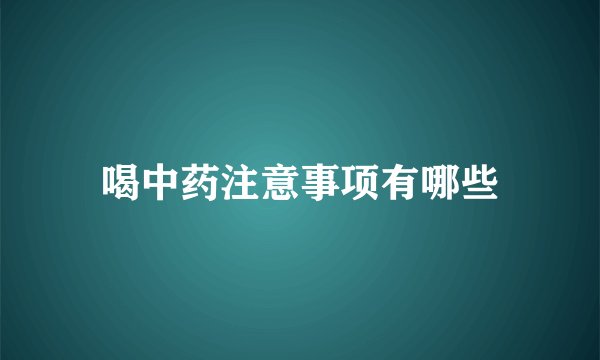 喝中药注意事项有哪些