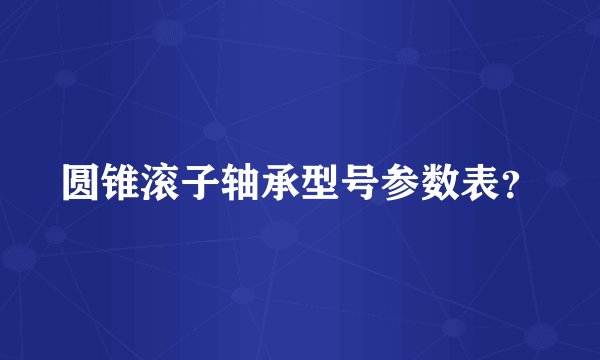 圆锥滚子轴承型号参数表？