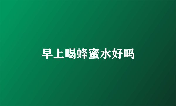 早上喝蜂蜜水好吗