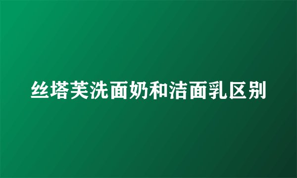 丝塔芙洗面奶和洁面乳区别