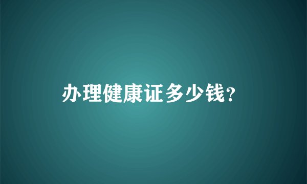 办理健康证多少钱？