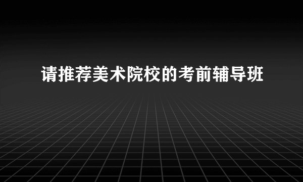 请推荐美术院校的考前辅导班