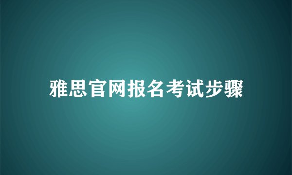 雅思官网报名考试步骤