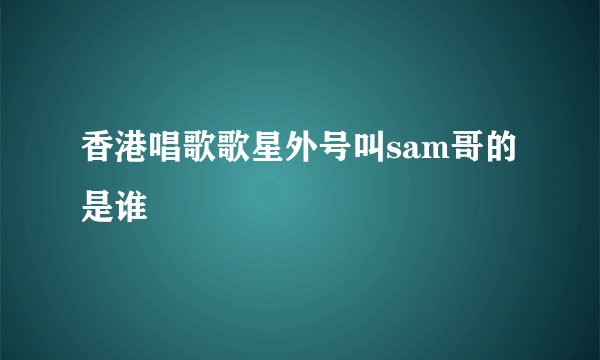 香港唱歌歌星外号叫sam哥的是谁