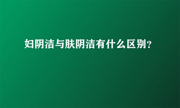 妇阴洁与肤阴洁有什么区别？