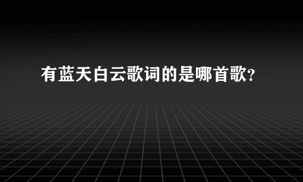 有蓝天白云歌词的是哪首歌？