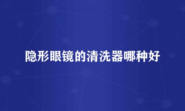 隐形眼镜的清洗器哪种好