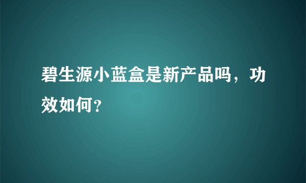 碧生源小蓝盒是新产品吗，功效如何？