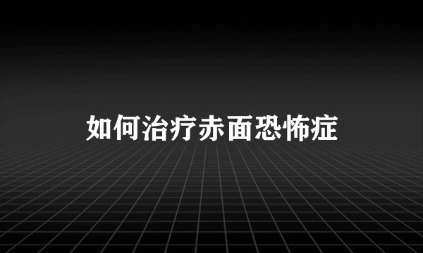 如何治疗赤面恐怖症