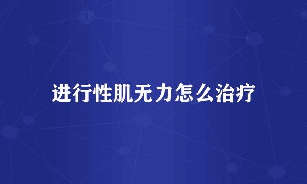 进行性肌无力怎么治疗
