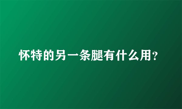 怀特的另一条腿有什么用？