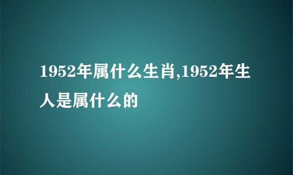 1952年属什么生肖,1952年生人是属什么的
