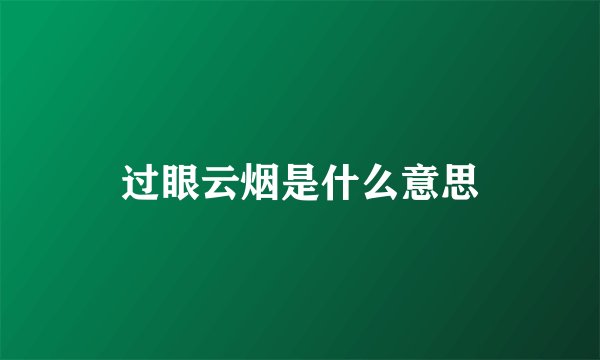 过眼云烟是什么意思
