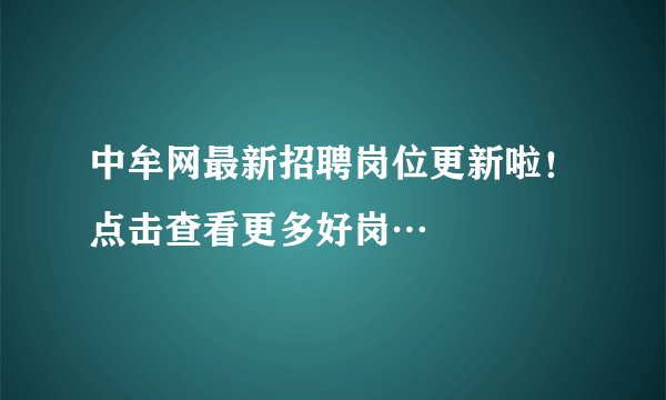 中牟网最新招聘岗位更新啦！点击查看更多好岗…