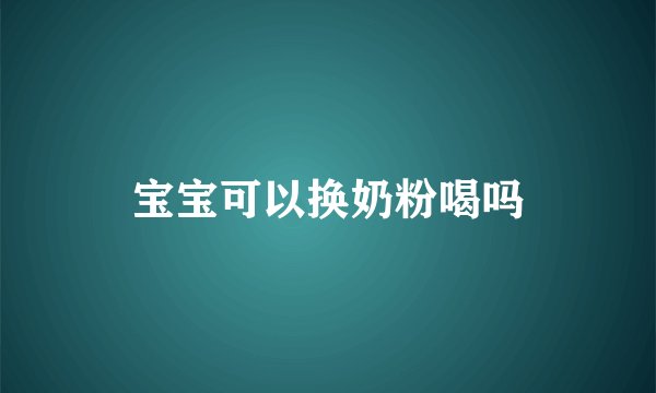 宝宝可以换奶粉喝吗